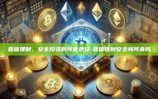 嘉信理财，安全投资的可靠选择-嘉信理财安全吗可靠吗