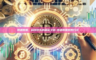 博通股票，科技巨头的崛起之路-博通股票拆股几次