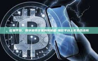 欧易平台，数字货币交易的领航者-易欧平台上买卖合法吗