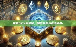 探索OKX交易所，如何下载与安全使用-