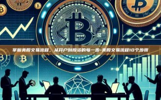 掌握美股交易流程，从开户到投资的每一步-美股交易流程10个步骤
