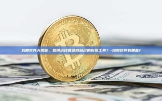 炒股软件大揭秘，如何选择最适合自己的投资工具？-炒股软件有哪些?