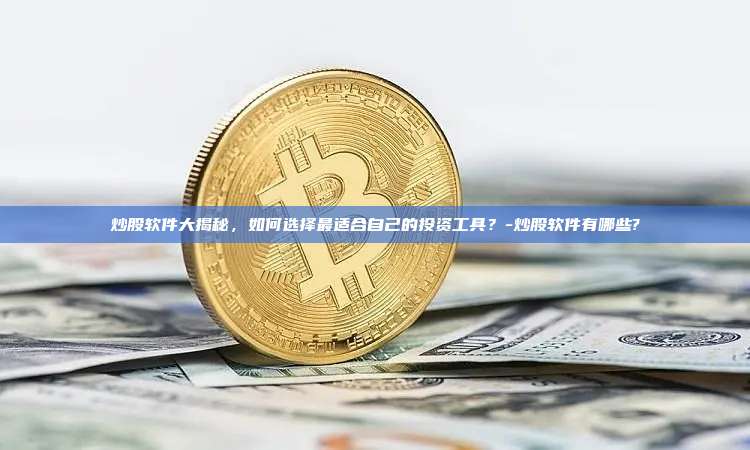 炒股软件大揭秘,如何选择最适合自己的投资工具?-炒股软件有哪些?-第1张图片-欧易官网 炒股软件大揭秘,如何选择最适合自己的投资工具?-炒股软件有哪些?-第1张图片-欧易官网