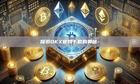 探索OKX官网下载的奥秘--第1张图片-欧易官网 探索OKX官网下载的奥秘--第1张图片-欧易官网