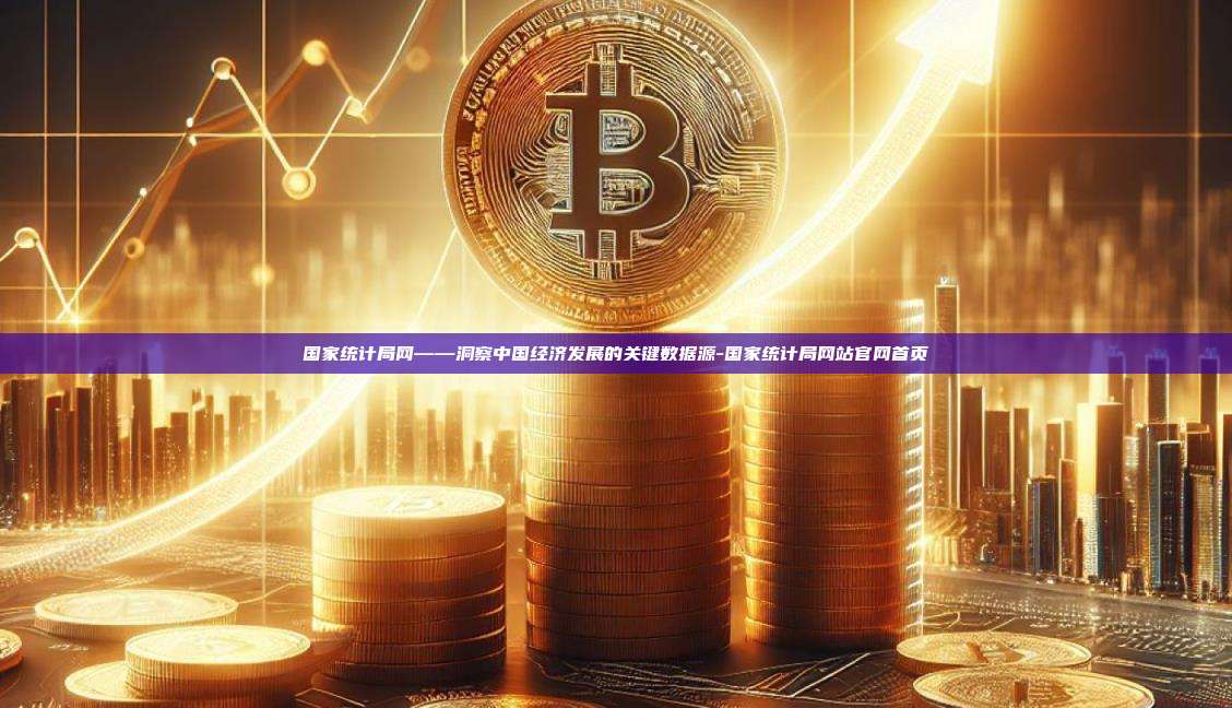 国家统计局网——洞察中国经济发展的关键数据源-国家统计局网站官网首页-第1张图片-欧易官网
