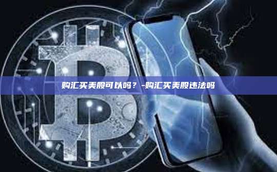 购汇买美股可以吗？-购汇买美股违法吗-第1张图片-欧易官网