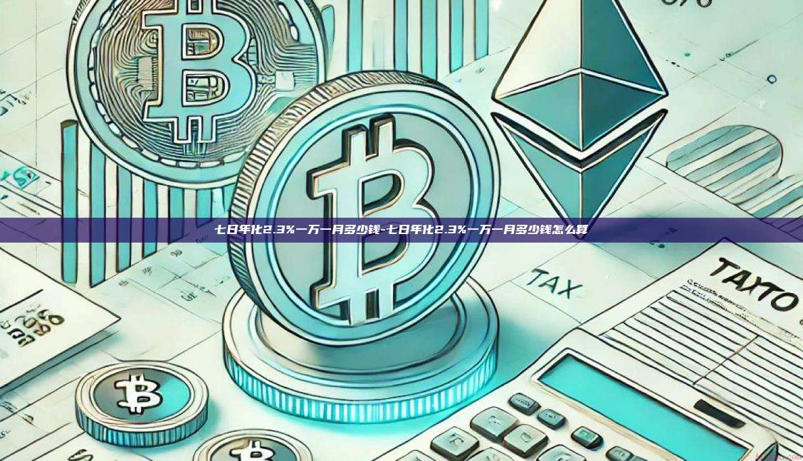 七日年化2.3%一万一月多少钱-七日年化2.3%一万一月多少钱怎么算-第1张图片-欧易官网