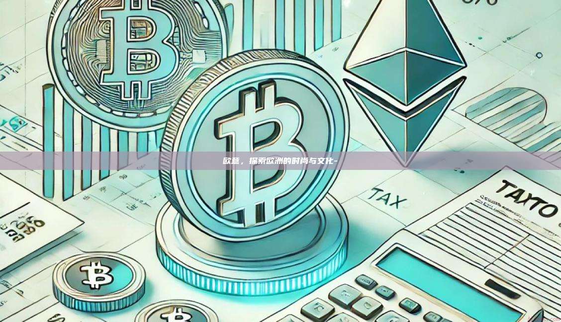 欧意,探索欧洲的时尚与文化--第1张图片-欧易官网 欧意,探索欧洲的时尚与文化--第1张图片-欧易官网
