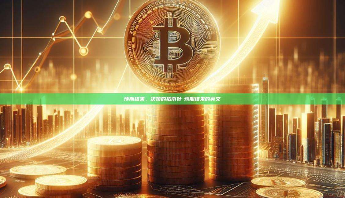 预期结果，决策的指南针-预期结果的英文-第1张图片-欧易官网