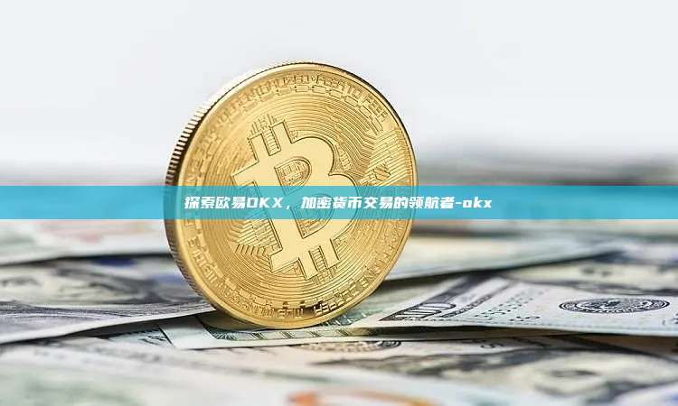 探索欧易OKX,加密货币交易的领航者-okx-第1张图片-欧易官网 探索欧易OKX,加密货币交易的领航者-okx-第1张图片-欧易官网