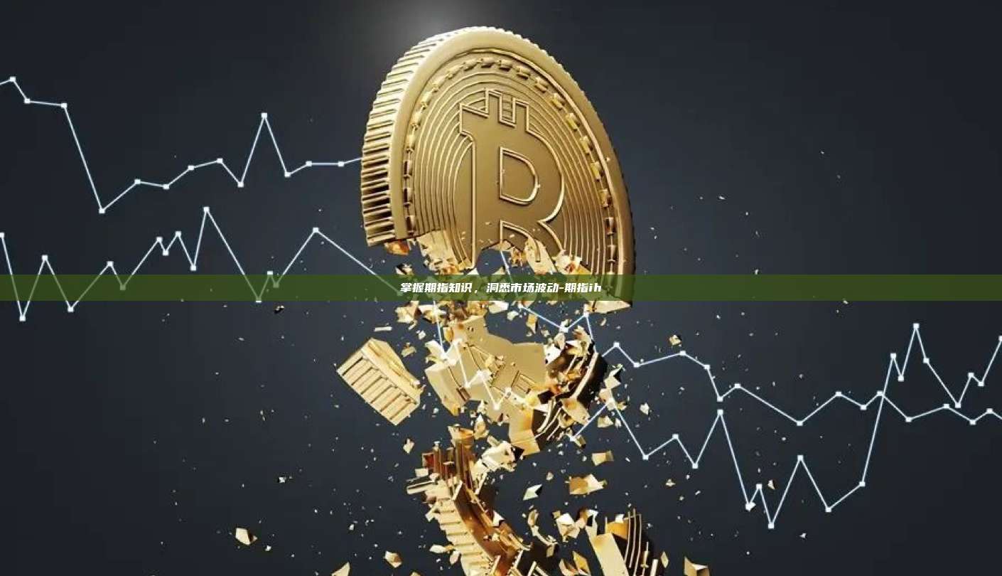 掌握期指知识,洞悉市场波动-期指ih-第1张图片-欧易官网 掌握期指知识,洞悉市场波动-期指ih-第1张图片-欧易官网