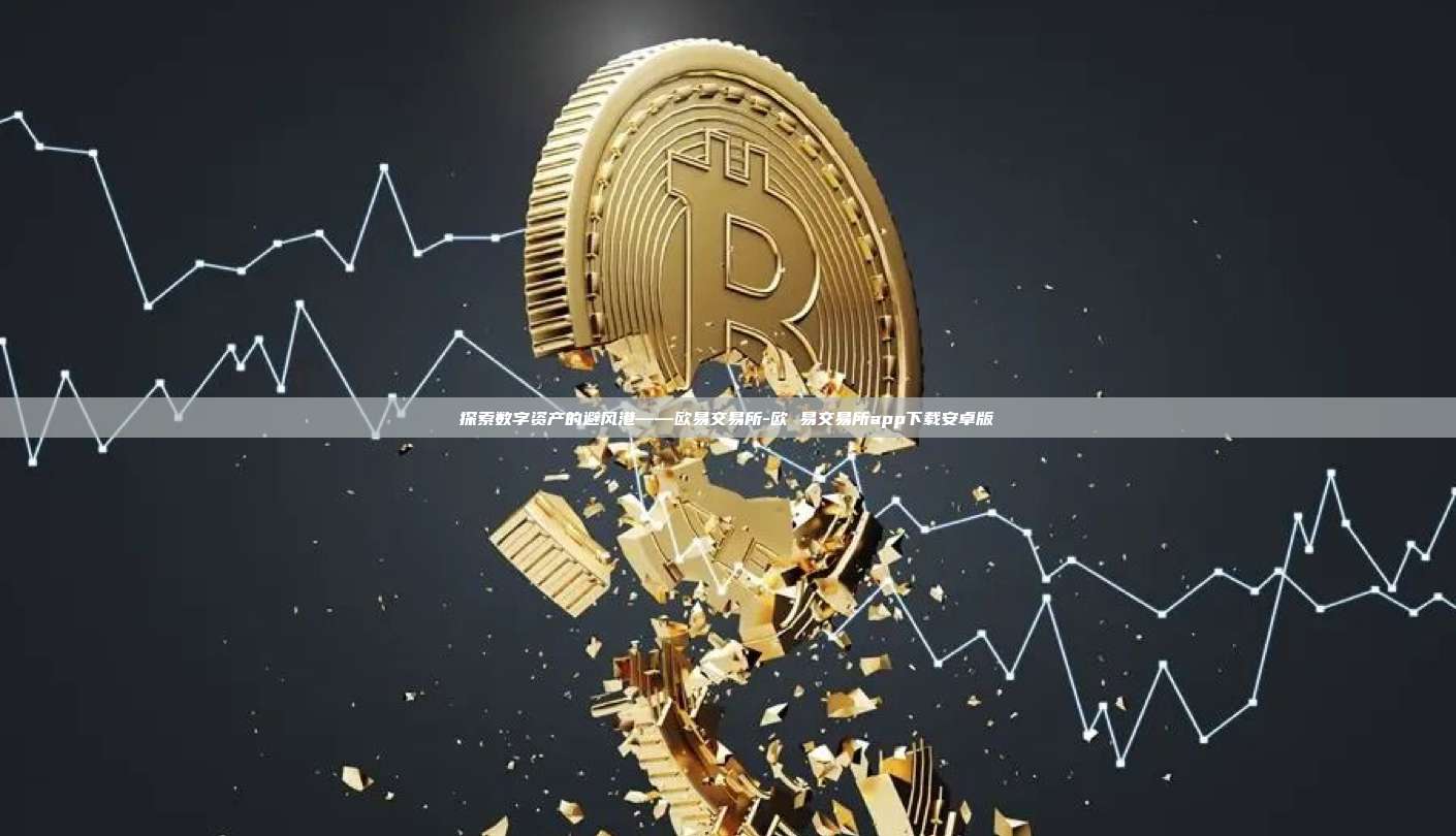 探索数字资产的避风港——欧易交易所-欧 易交易所app下载安卓版-第1张图片-欧易官网