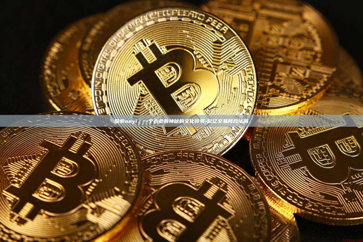 探索ouyi,一个古老而神秘的文化符号-欧亿交易所合法吗-第1张图片-欧易官网 探索ouyi,一个古老而神秘的文化符号-欧亿交易所合法吗-第1张图片-欧易官网