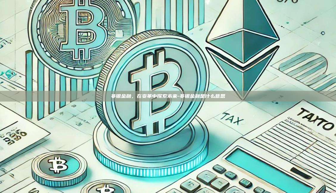 非银金融,在变革中探索未来-非银金融是什么意思-第1张图片-欧易官网 非银金融,在变革中探索未来-非银金融是什么意思-第1张图片-欧易官网