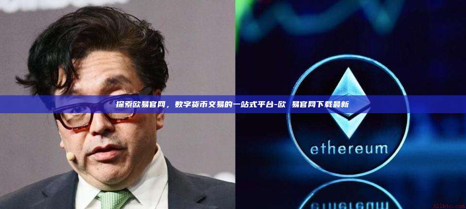 探索欧易官网,数字货币交易的一站式平台-欧 易官网下载最新-第1张图片-欧易官网 探索欧易官网,数字货币交易的一站式平台-欧 易官网下载最新-第1张图片-欧易官网